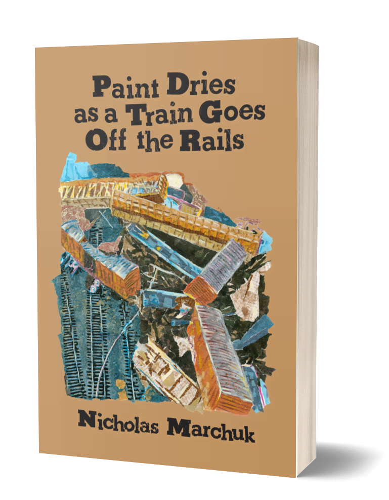 The cover for the book. The title is 'Paint Dries as a Train Goes Off the Rails. The author is Nicholas Marchuk. The cover depicts a train derailment and pileup in a mixed media collage.' 